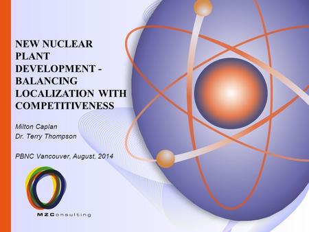 Milton Caplan Dr. Terry Thompson PBNC Vancouver, August, 2014 NEW NUCLEAR PLANT DEVELOPMENT - BALANCING LOCALIZATION WITH COMPETITIVENESS.
