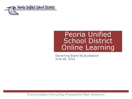 “Every Student, Every Day, Prepared to Meet Tomorrow” Peoria Unified School District Online Learning Governing Board Study Session June 28, 2012.