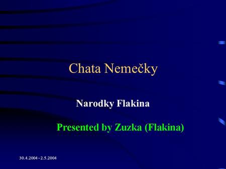 30.4.2004 - 2.5.2004 Chata Nemečky Narodky Flakina Součástí této prezentace bude pravděpodobně diskuze, jejíž výsledkem budou akce. Pomocí aplikace PowerPoint.