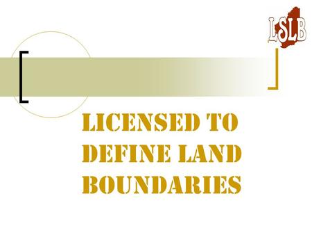 Licensed to Define Land Boundaries. Boundary Definition Surveyors of good repute Surveyors understand errors Licensed Surveyors make/mark boundaries.