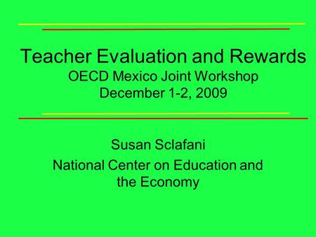 Teacher Evaluation and Rewards OECD Mexico Joint Workshop December 1-2, 2009 Susan Sclafani National Center on Education and the Economy.