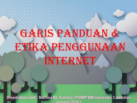 GARIS PANDUAN & ETIKA PENGGUNAAN INTERNET Disediakan oleh : Nurlisa Bt. Kamba ( PISMP BM semester 3 ambilan Januari 2010 )