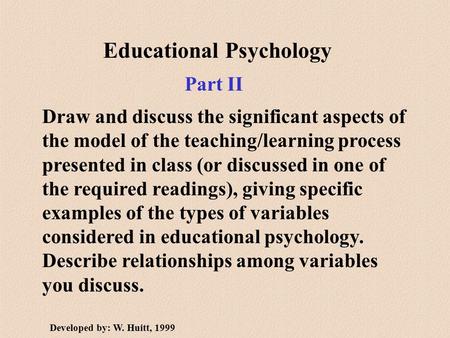 Educational Psychology Draw and discuss the significant aspects of the model of the teaching/learning process presented in class (or discussed in one of.