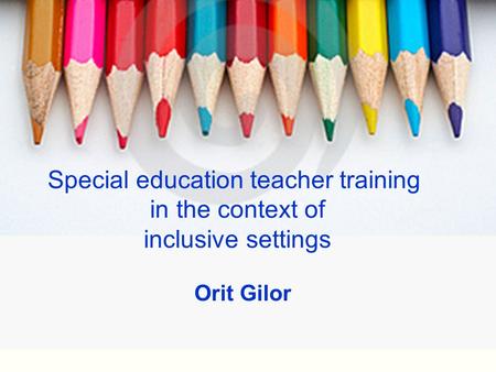 Special education teacher training in the context of inclusive settings Orit Gilor.