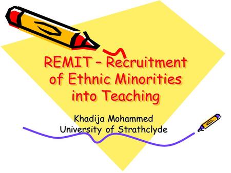 REMIT – Recruitment of Ethnic Minorities into Teaching Khadija Mohammed University of Strathclyde.
