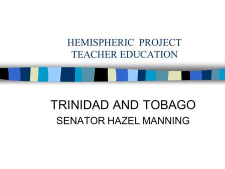 HEMISPHERIC PROJECT TEACHER EDUCATION TRINIDAD AND TOBAGO SENATOR HAZEL MANNING.