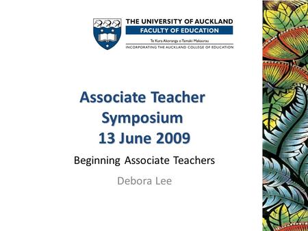 Associate Teacher Symposium 13 June 2009 Associate Teacher Symposium 13 June 2009 Beginning Associate Teachers Debora Lee.