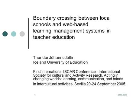 22.09.2005 1 Boundary crossing between local schools and web-based learning management systems in teacher education Thurídur Jóhannsdóttir Iceland University.