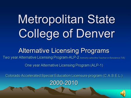 Metropolitan State College of Denver Alternative Licensing Programs Two year Alternative Licensing Program-ALP-2 ( formerly called the Teacher in Residence-TiR)