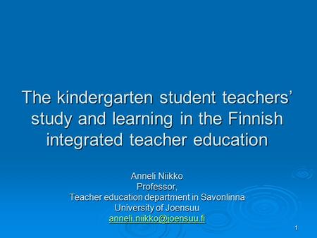 1 The kindergarten student teachers’ study and learning in the Finnish integrated teacher education Anneli Niikko Professor, Teacher education department.