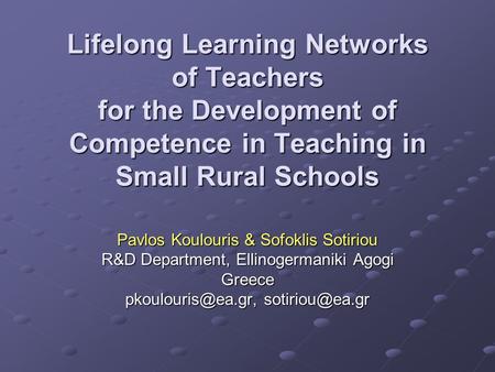 Lifelong Learning Networks of Teachers for the Development of Competence in Teaching in Small Rural Schools Pavlos Koulouris & Sofoklis Sotiriou R&D.