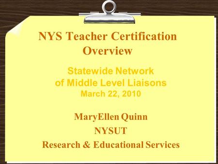 NYS Teacher Certification Overview MaryEllen Quinn NYSUT Research & Educational Services Statewide Network of Middle Level Liaisons March 22, 2010.