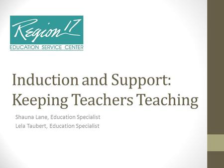 Shauna Lane, Education Specialist Lela Taubert, Education Specialist Induction and Support: Keeping Teachers Teaching.