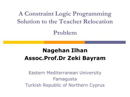 A Constraint Logic Programming Solution to the Teacher Relocation Problem Nagehan Ilhan Assoc.Prof.Dr Zeki Bayram Eastern Mediterranean University Famagusta.