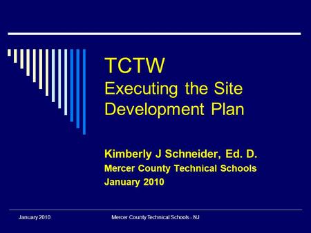 January 2010Mercer County Technical Schools - NJ TCTW Executing the Site Development Plan Kimberly J Schneider, Ed. D. Mercer County Technical Schools.