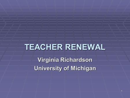 1 TEACHER RENEWAL Virginia Richardson University of Michigan.
