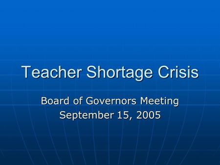 Teacher Shortage Crisis Board of Governors Meeting September 15, 2005.