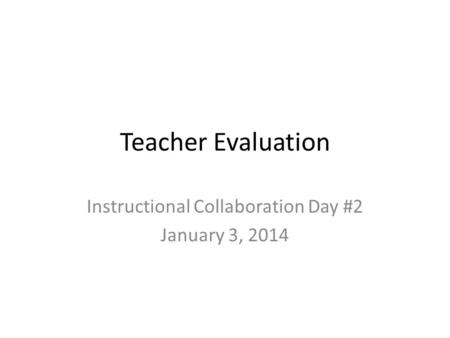 Teacher Evaluation Instructional Collaboration Day #2 January 3, 2014.