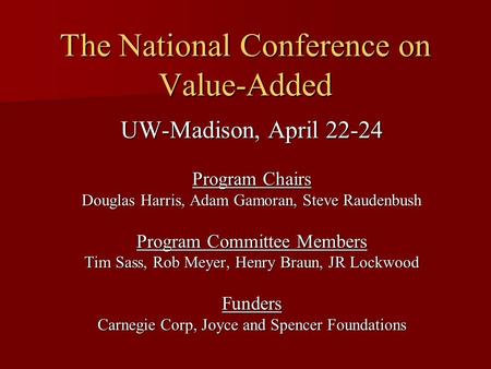 The National Conference on Value-Added UW-Madison, April 22-24 Program Chairs Douglas Harris, Adam Gamoran, Steve Raudenbush Program Committee Members.