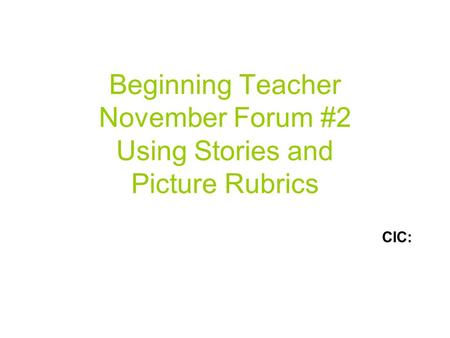 Beginning Teacher November Forum #2 Using Stories and Picture Rubrics CIC: