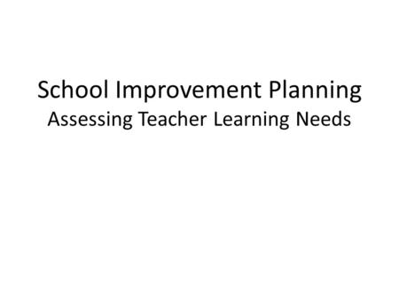 School Improvement Planning Assessing Teacher Learning Needs.