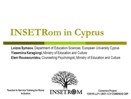 INSETRom in Cyprus Loizos Symeou, Department of Education Sciences, European University Cyprus Yiasemina Karagiorgi, Ministry of Education and Culture.