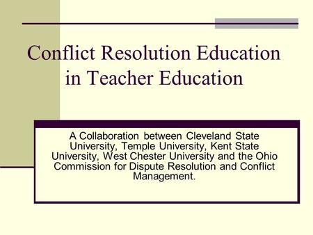 Conflict Resolution Education in Teacher Education A Collaboration between Cleveland State University, Temple University, Kent State University, West Chester.