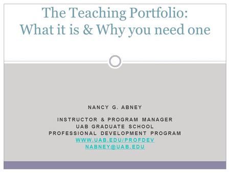 NANCY G. ABNEY INSTRUCTOR & PROGRAM MANAGER UAB GRADUATE SCHOOL PROFESSIONAL DEVELOPMENT PROGRAM  The Teaching Portfolio: