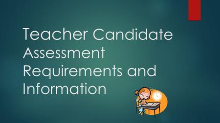 Teacher Candidate Assessment Requirements and Information.