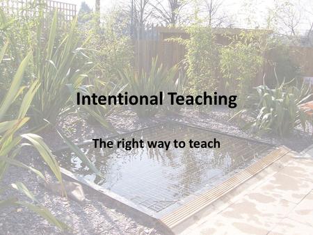 Intentional Teaching The right way to teach. An Ideal? At your table, use the chart paper and markers to draw your interpretation of a good teacher….
