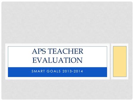 SMART GOALS 2013-2014 APS TEACHER EVALUATION. AGENDA Purpose Balancing Realism and Rigor Progress Based Goals Three Types of Goals Avoiding Averages Goal.