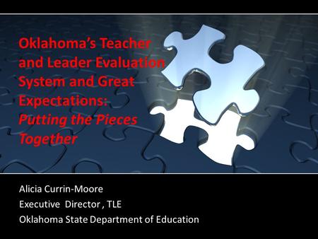 Oklahoma’s Teacher and Leader Evaluation System and Great Expectations: Putting the Pieces Together Alicia Currin-Moore Executive Director, TLE Oklahoma.