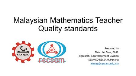 Malaysian Mathematics Teacher Quality standards Prepared by Thien Lei Mee, Ph.D. Research & Development Division SEAMEO RECSAM, Penang