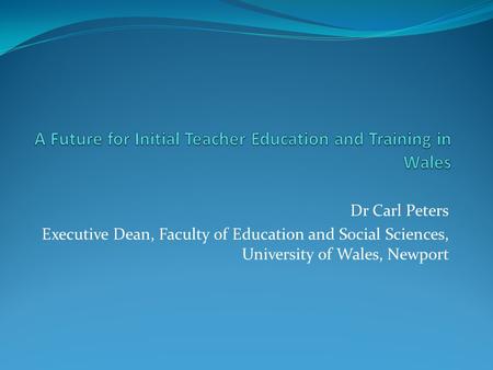 Dr Carl Peters Executive Dean, Faculty of Education and Social Sciences, University of Wales, Newport.