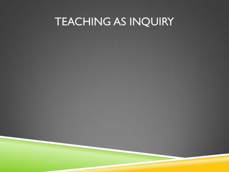 TEACHING AS INQUIRY. WHAT DO YOU UNDERSTAND BY:  Teaching as Inquiry  Inquiry Learning.