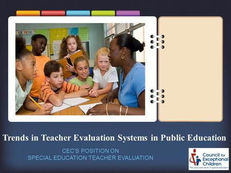 Trends in Teacher Evaluation Systems in Public Education CEC’S POSITION ON SPECIAL EDUCATION TEACHER EVALUATION.