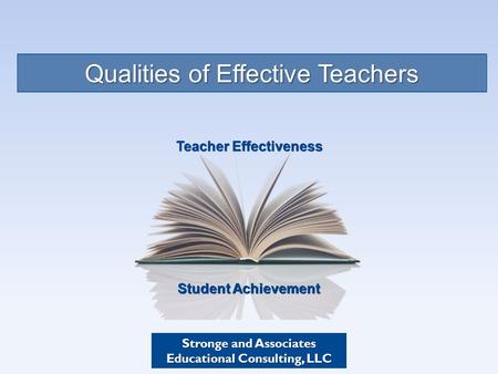 Student Achievement Teacher Effectiveness Qualities of Effective Teachers Stronge and Associates Educational Consulting, LLC.