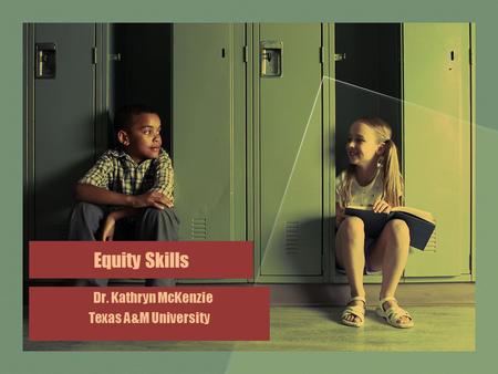 Equity Skills Dr. Kathryn McKenzie Texas A&M University.