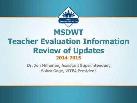 Dr. Jon Milleman, Assistant Superintendent Sabra Gage, WTEA President MSDWT Teacher Evaluation Information Review of Updates 2014-2015.