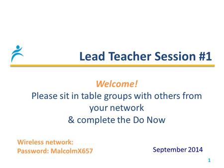 Lead Teacher Session #1 1 September 2014 Welcome! Please sit in table groups with others from your network & complete the Do Now Wireless network: Password:
