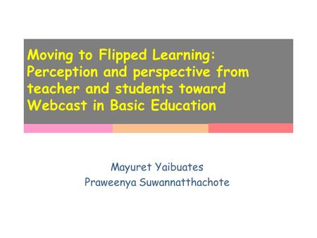 Moving to Flipped Learning: Perception and perspective from teacher and students toward Webcast in Basic Education Mayuret Yaibuates Praweenya Suwannatthachote.