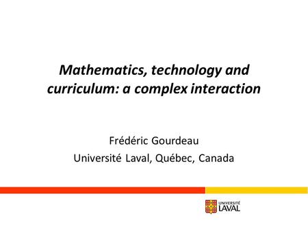 Mathematics, technology and curriculum: a complex interaction Frédéric Gourdeau Université Laval, Québec, Canada.