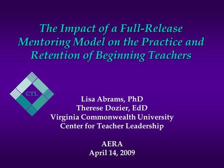 The Impact of a Full-Release Mentoring Model on the Practice and Retention of Beginning Teachers Lisa Abrams, PhD Therese Dozier, EdD Virginia Commonwealth.