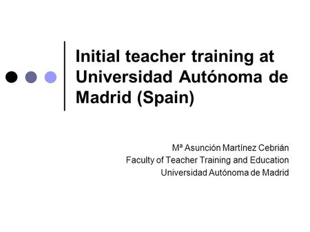 Initial teacher training at Universidad Autónoma de Madrid (Spain) Mª Asunción Martínez Cebrián Faculty of Teacher Training and Education Universidad Autónoma.