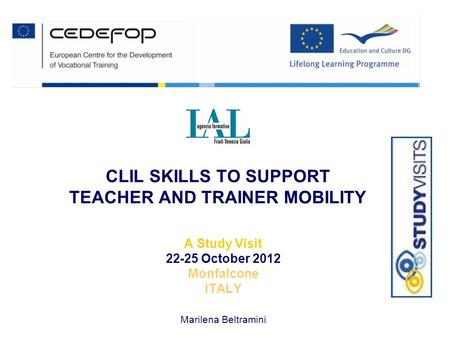 CLIL SKILLS TO SUPPORT TEACHER AND TRAINER MOBILITY A Study Visit 22-25 October 2012 Monfalcone ITALY Marilena Beltramini.
