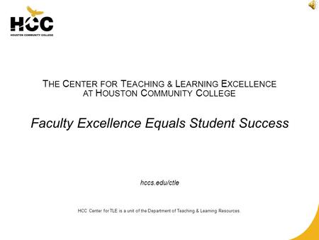 T HE C ENTER FOR T EACHING & L EARNING E XCELLENCE AT H OUSTON C OMMUNITY C OLLEGE Faculty Excellence Equals Student Success hccs.edu/ctle HCC Center for.