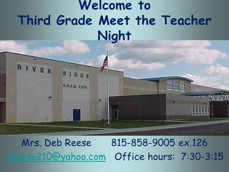 Welcome to Third Grade Meet the Teacher Night Mrs. Deb Reese 815-858-9005 ex.126 Office hours: 7:30-3:15.