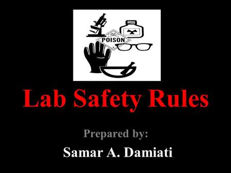 Lab Safety Rules Prepared by: Samar A. Damiati. GENERAL GUIDELINES 1. Follow all written and verbal instructions carefully. If you do not understand a.