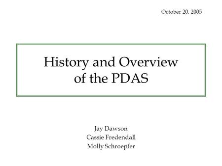 History and Overview of the PDAS Jay Dawson Cassie Fredendall Molly Schroepfer October 20, 2005.