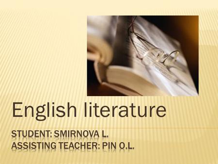 English literature. So, the aim of my research is to get general knowledge of the history of the English literature from the end of the VII th century.
